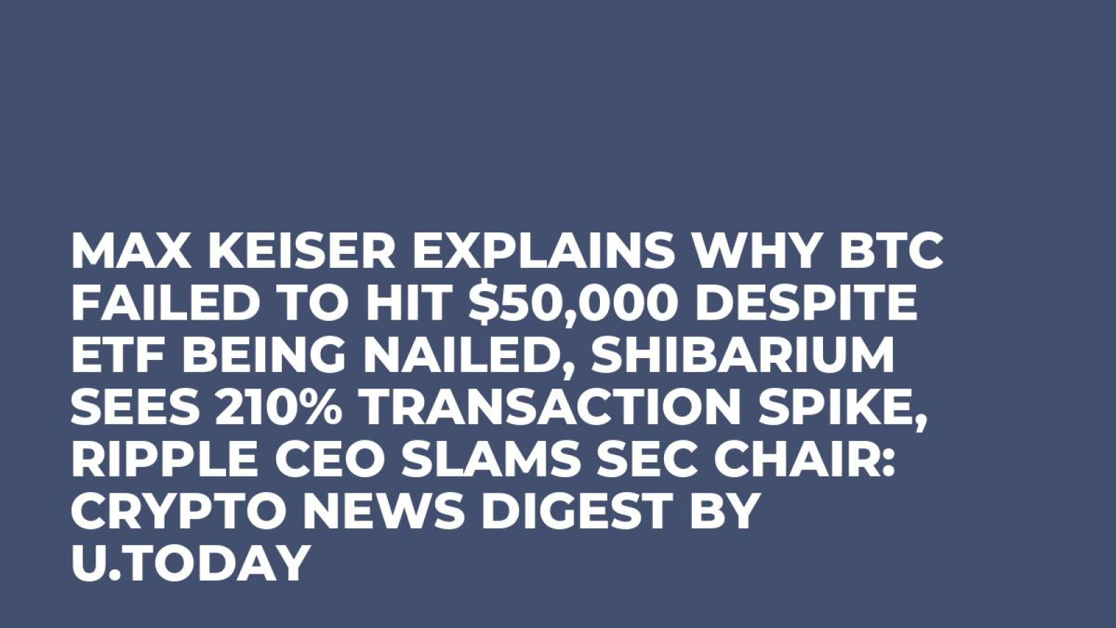 Max Keiser Explains Why BTC Failed to Hit $50,000 Despite ETF Being Nailed,  Shibarium Sees 210% Transaction Spike, Ripple CEO Slams SEC Chair: Crypto  News Digest by U.Today - U.Today