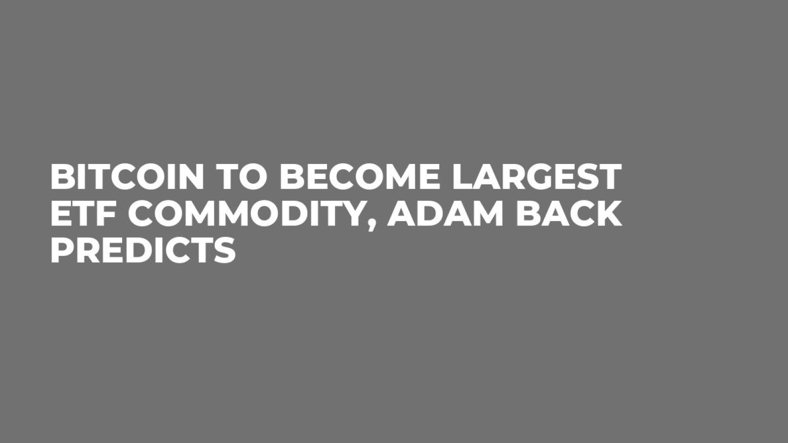 Bitcoin to Become Largest ETF Commodity, Adam Back Predicts - U.Today