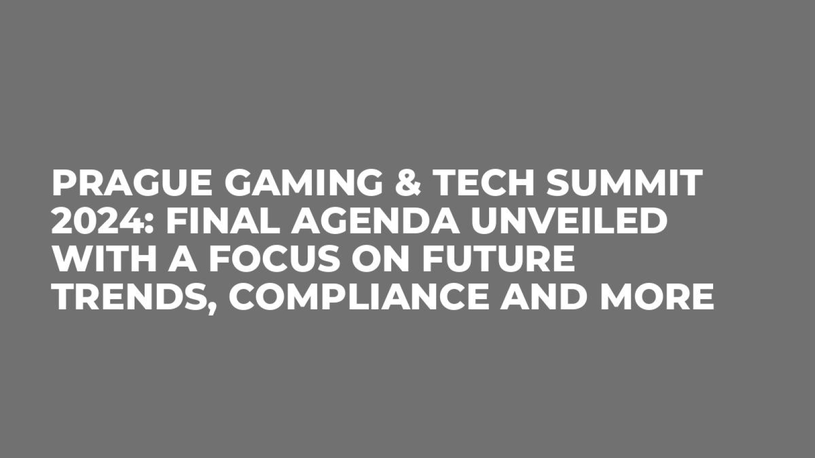 Prague Gaming & TECH Summit 2024: Final Agenda Unveiled with a Focus on Future Trends, Compliance and More
