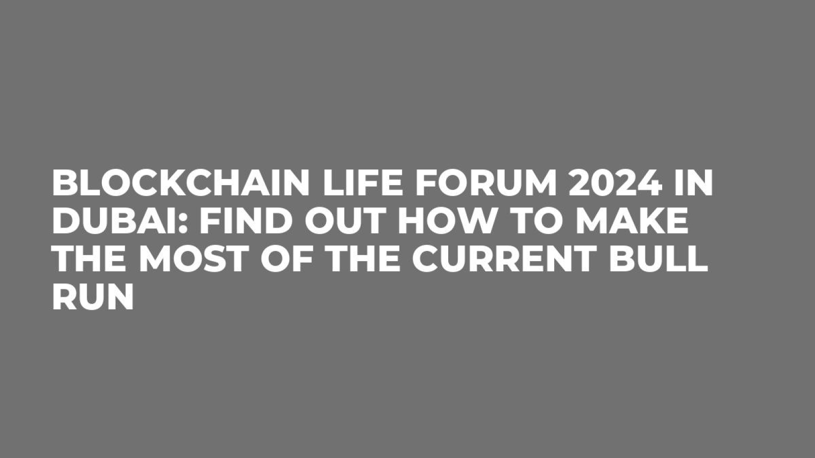 Blockchain Life Forum 2024 in Dubai: Find Out How to Make the Most of the Current Bull Run