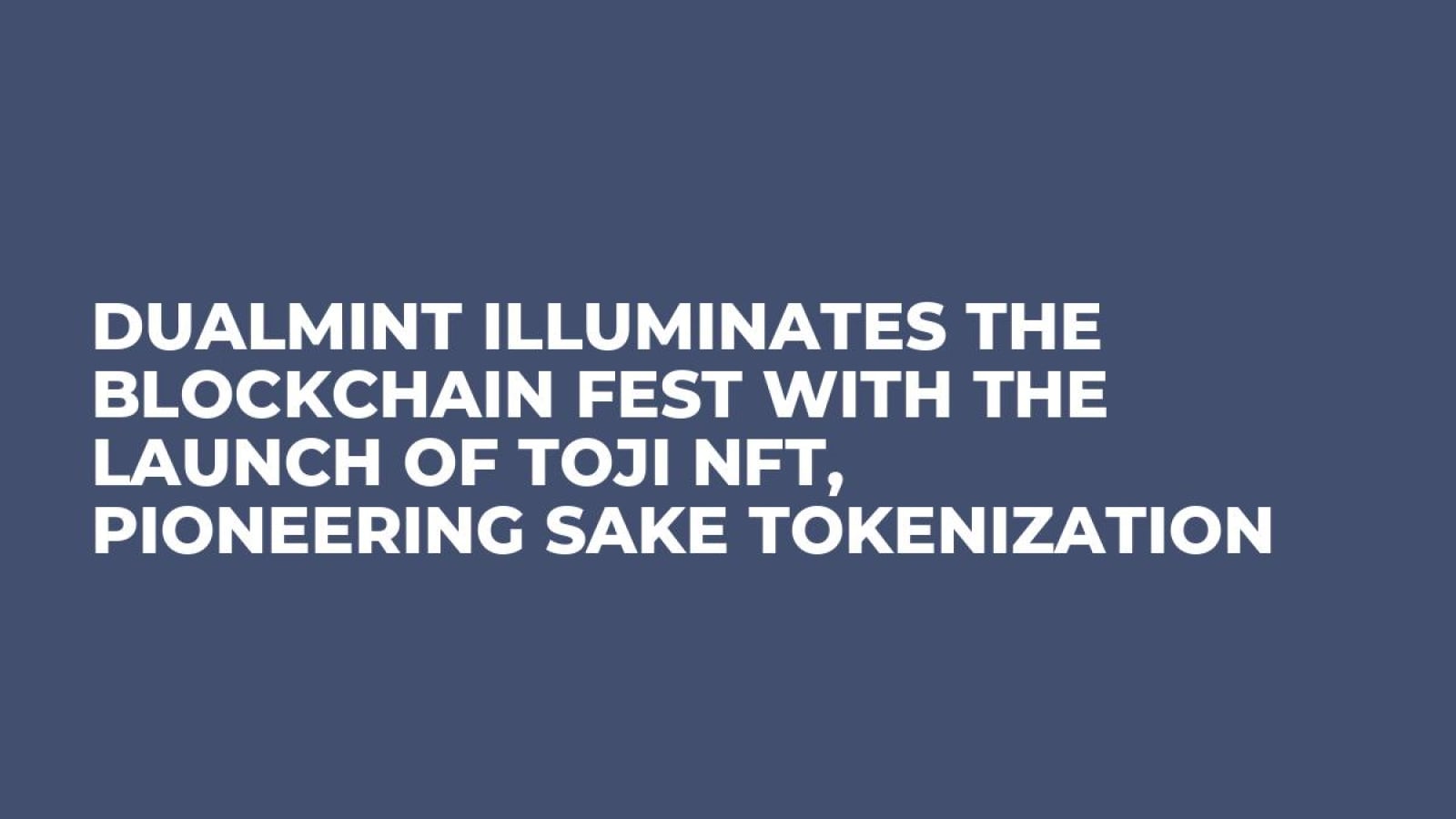 DualMint Illuminates the Blockchain Fest with the Launch of Toji NFT, Pioneering Sake Tokenization
