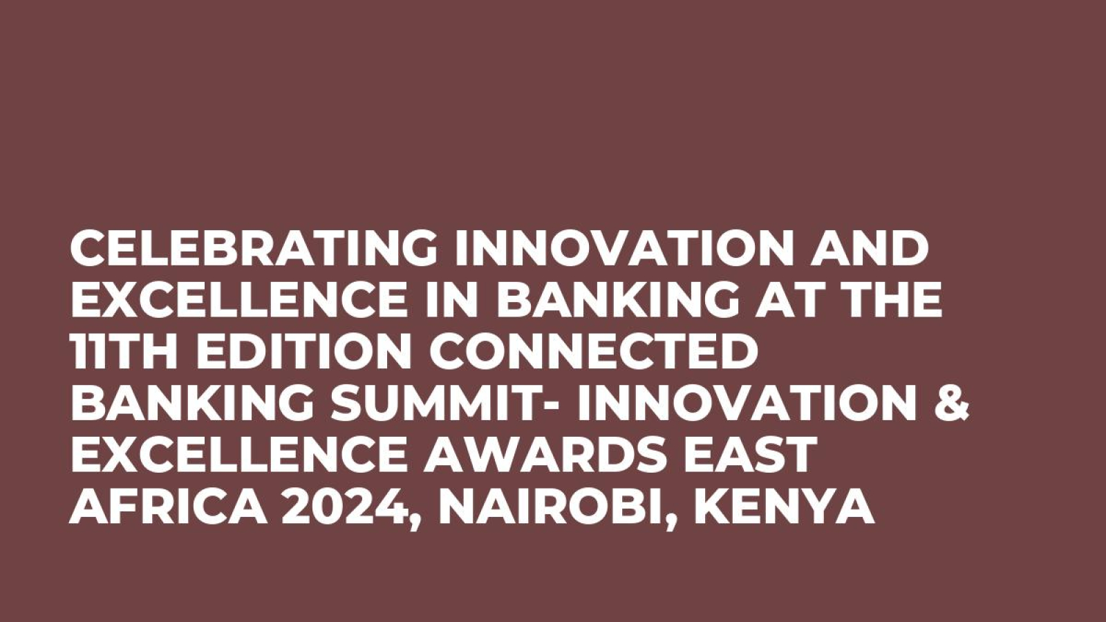 Celebrating Innovation and Excellence in Banking at the 11th Edition Connected Banking Summit- Innovation & Excellence Awards East Africa 2024, Nairobi, Kenya