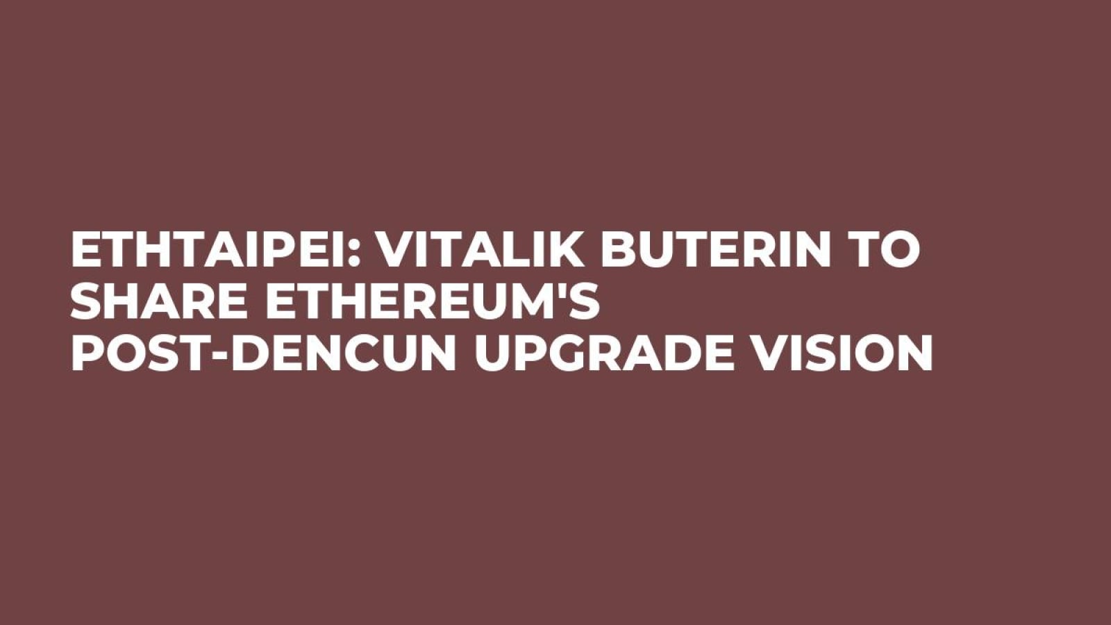 ETHTaipei: Vitalik Buterin to Share Ethereum's Post-Dencun Upgrade Vision