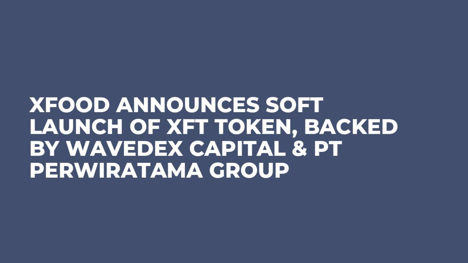Xfood Announces Soft Launch of XFT Token, Backed by Wavedex Capital & PT Perwiratama Group
