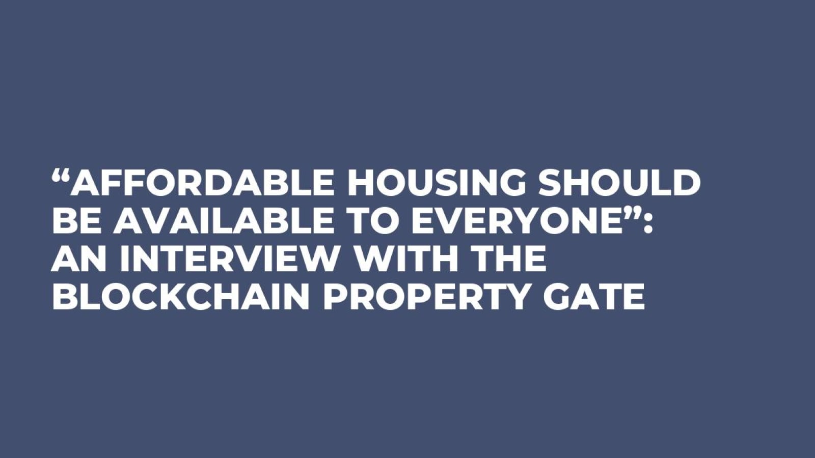 “Affordable Housing Should Be Available to Everyone”: An Interview With the Blockchain Property Gate