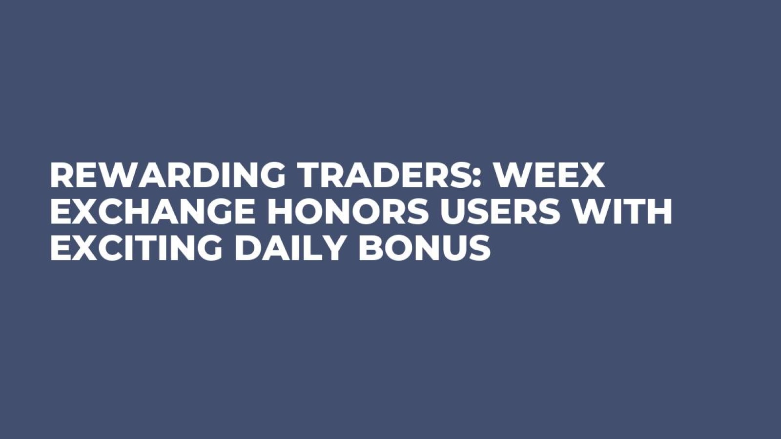 Rewarding Traders: WEEX Exchange Honors Users with Exciting Daily Bonus