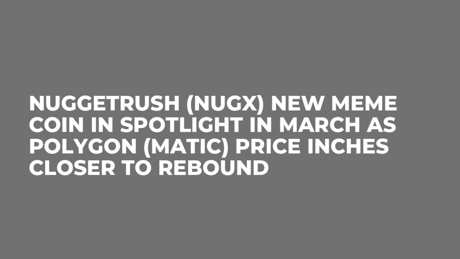 NuggetRush (NUGX) New Meme Coin in Spotlight in March as Polygon (MATIC)  Price Inches Closer to Rebound - U.Today
