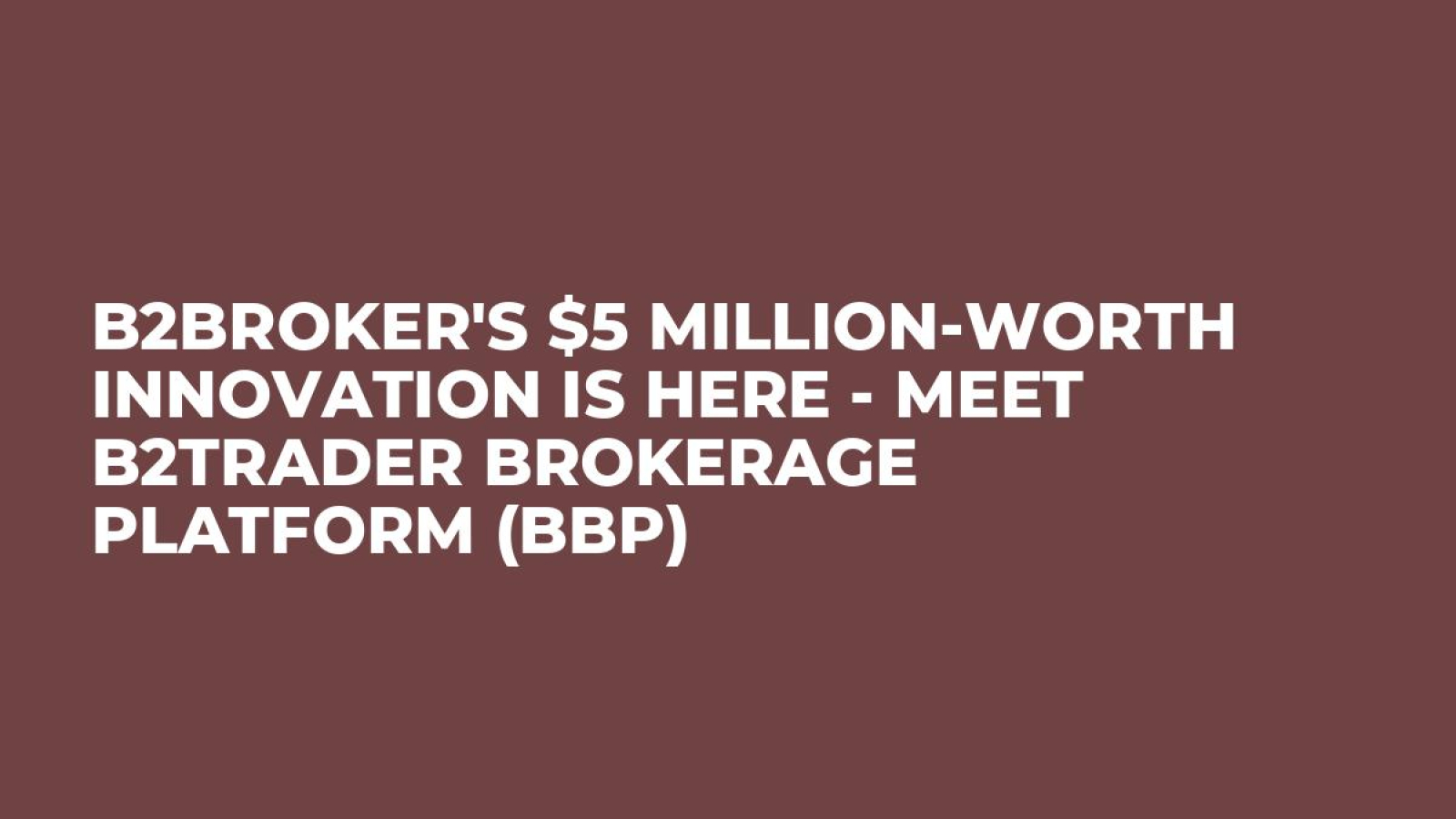 B2Broker's $5 Million-Worth Innovation is Here - Meet B2Trader Brokerage Platform (BBP)