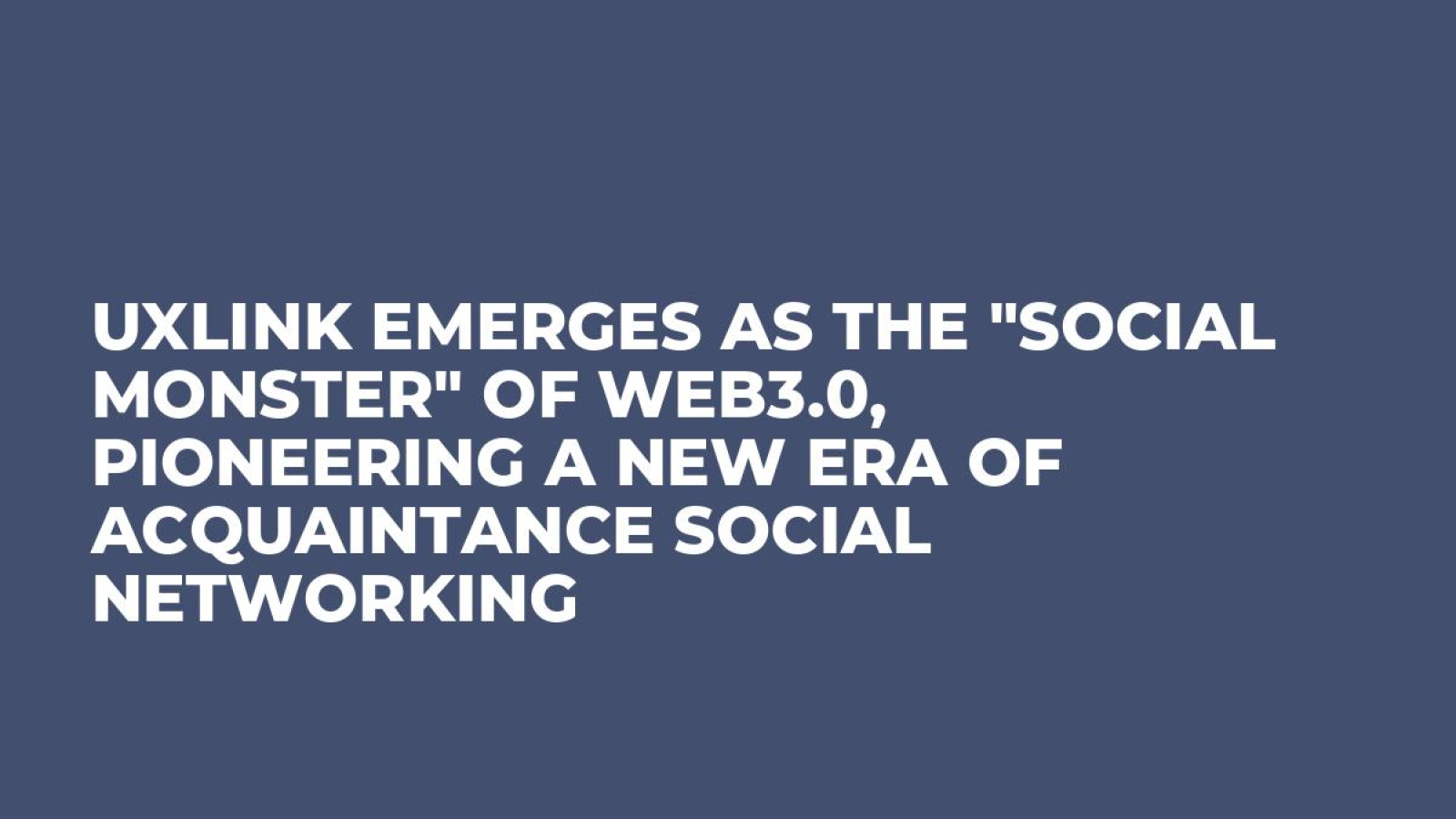 UXLINK Emerges as the "Social Monster" of Web3.0, Pioneering a New Era of Acquaintance Social Networking