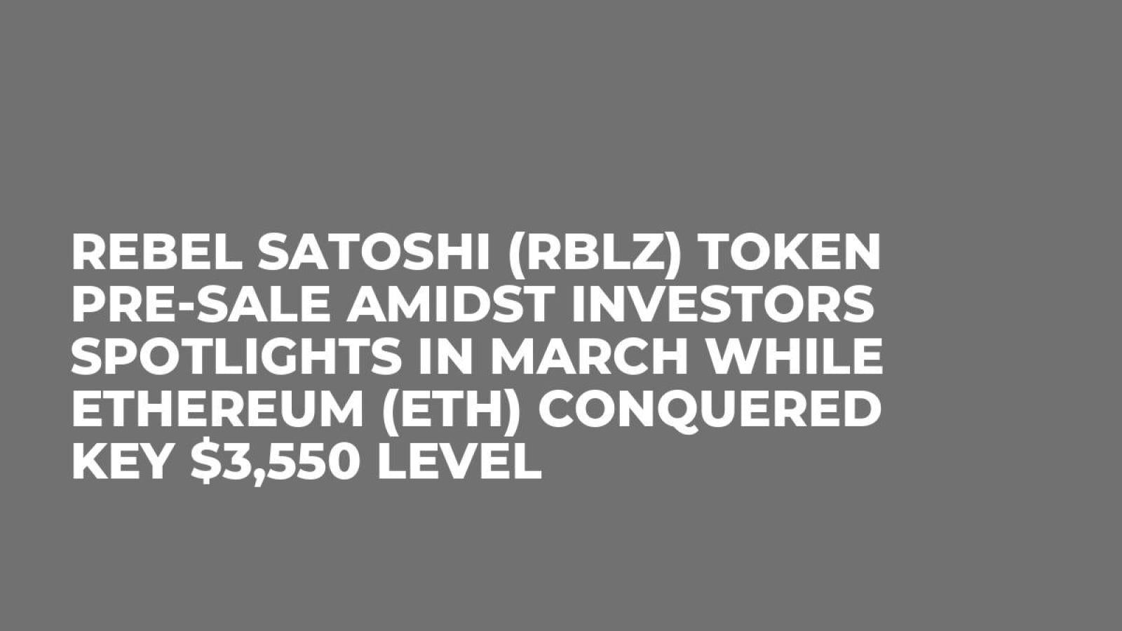 Rebel Satoshi (RBLZ) Token Pre-Sale Amidst Investors Spotlights in March  while Ethereum (ETH) Conquered Key $3,550 Level - U.Today