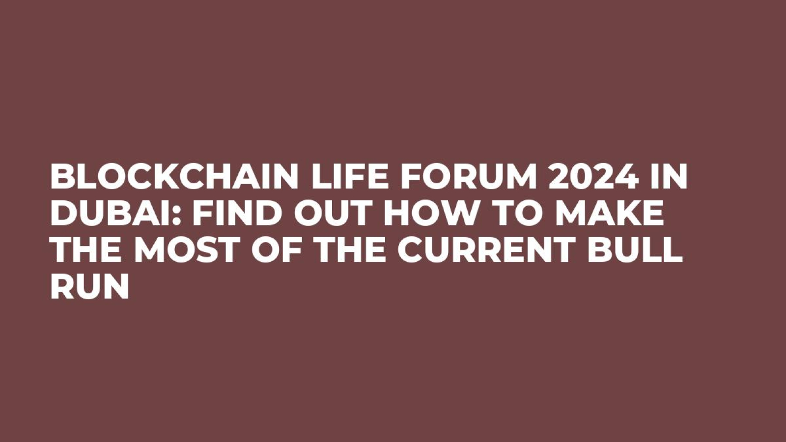 Blockchain Life Forum 2024 in Dubai: Find Out How to Make the Most of the Current Bull Run