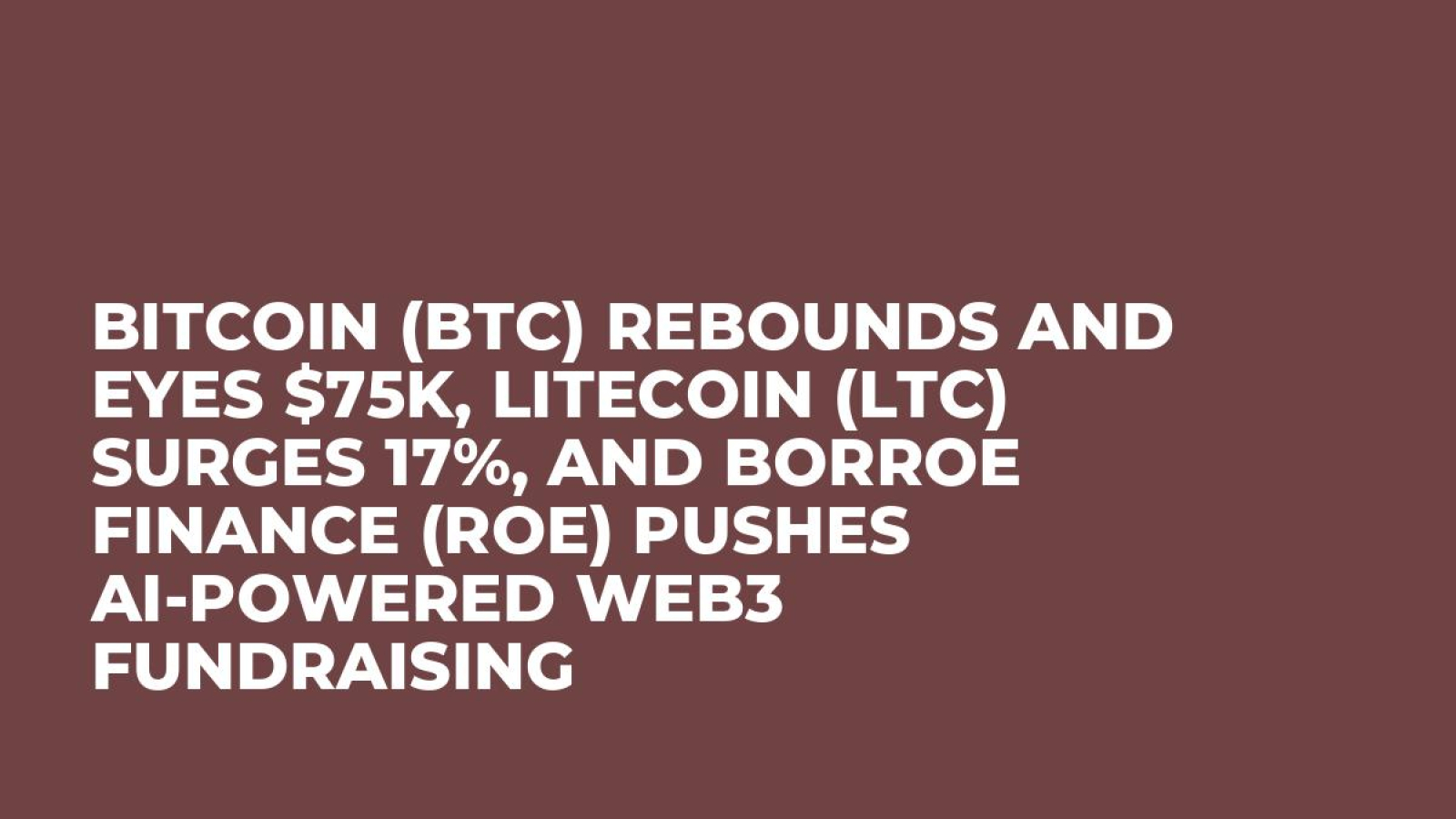 Bitcoin (BTC) Rebounds and Eyes $75K, Litecoin (LTC) Surges 17%, and Borroe  Finance (ROE) Pushes AI-Powered Web3 Fundraising - U.Today