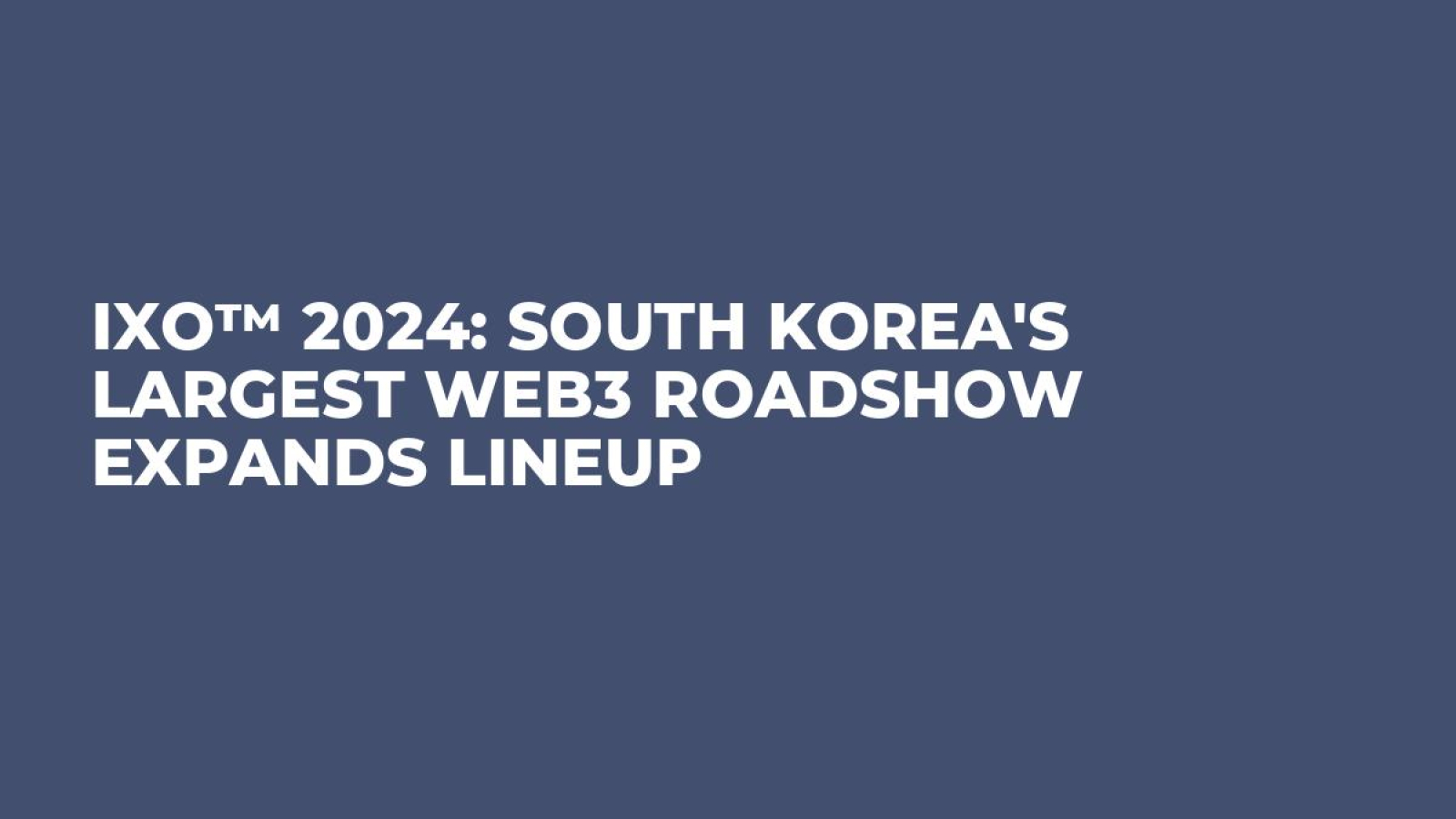 IXO™ 2024: South Korea's Largest Web3 Roadshow Expands Lineup