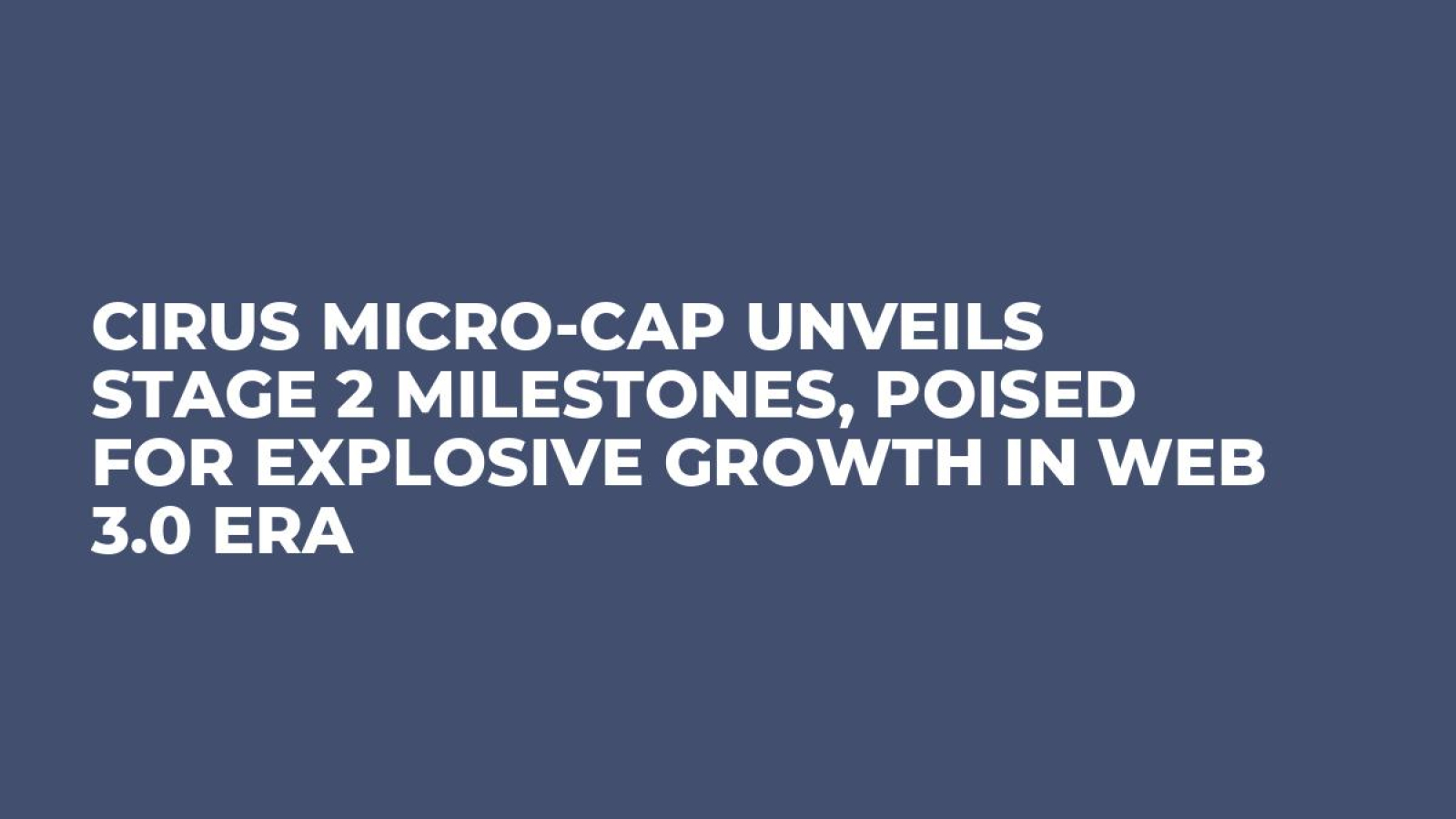 Cirus Micro-Cap Unveils Stage 2 Milestones, Poised for Explosive Growth in Web 3.0 Era