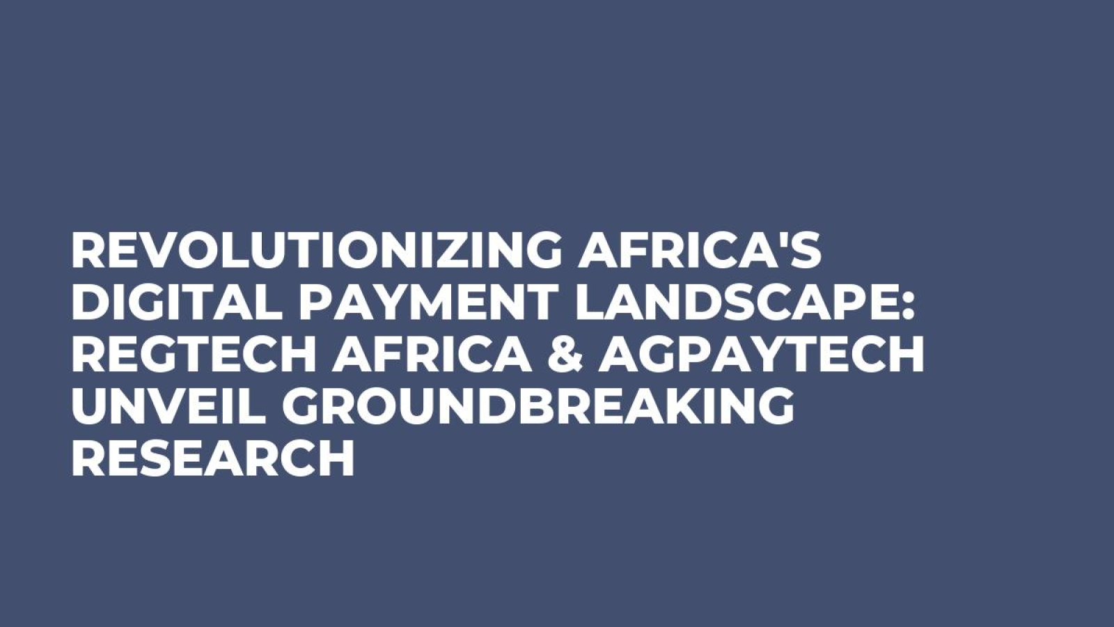 Revolutionizing Africa's Digital Payment Landscape: RegTech Africa & Agpaytech Unveil Groundbreaking Research