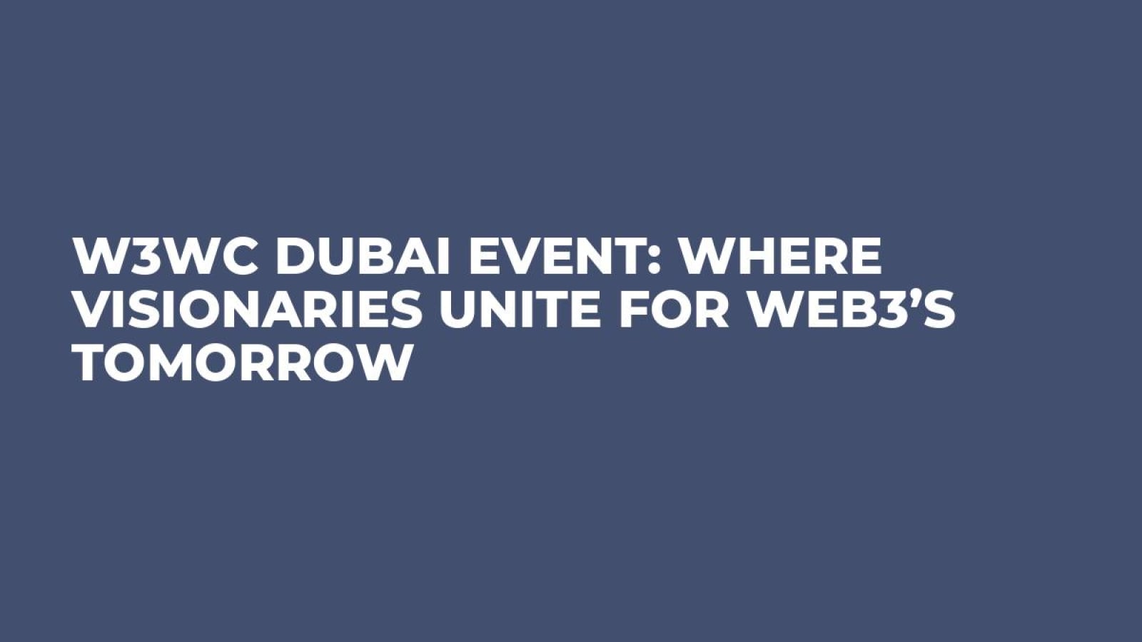 W3WC Dubai Event: Where Visionaries Unite for Web3’s Tomorrow