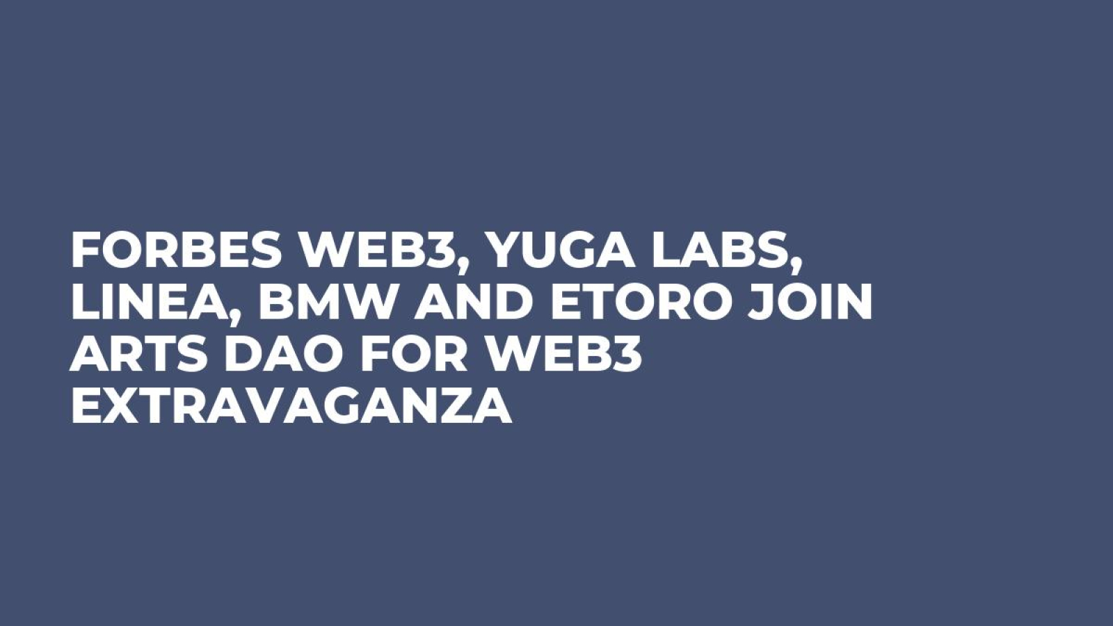 Forbes Web3, Yuga Labs, Linea, BMW and eToro Join Arts DAO for Web3 Extravaganza