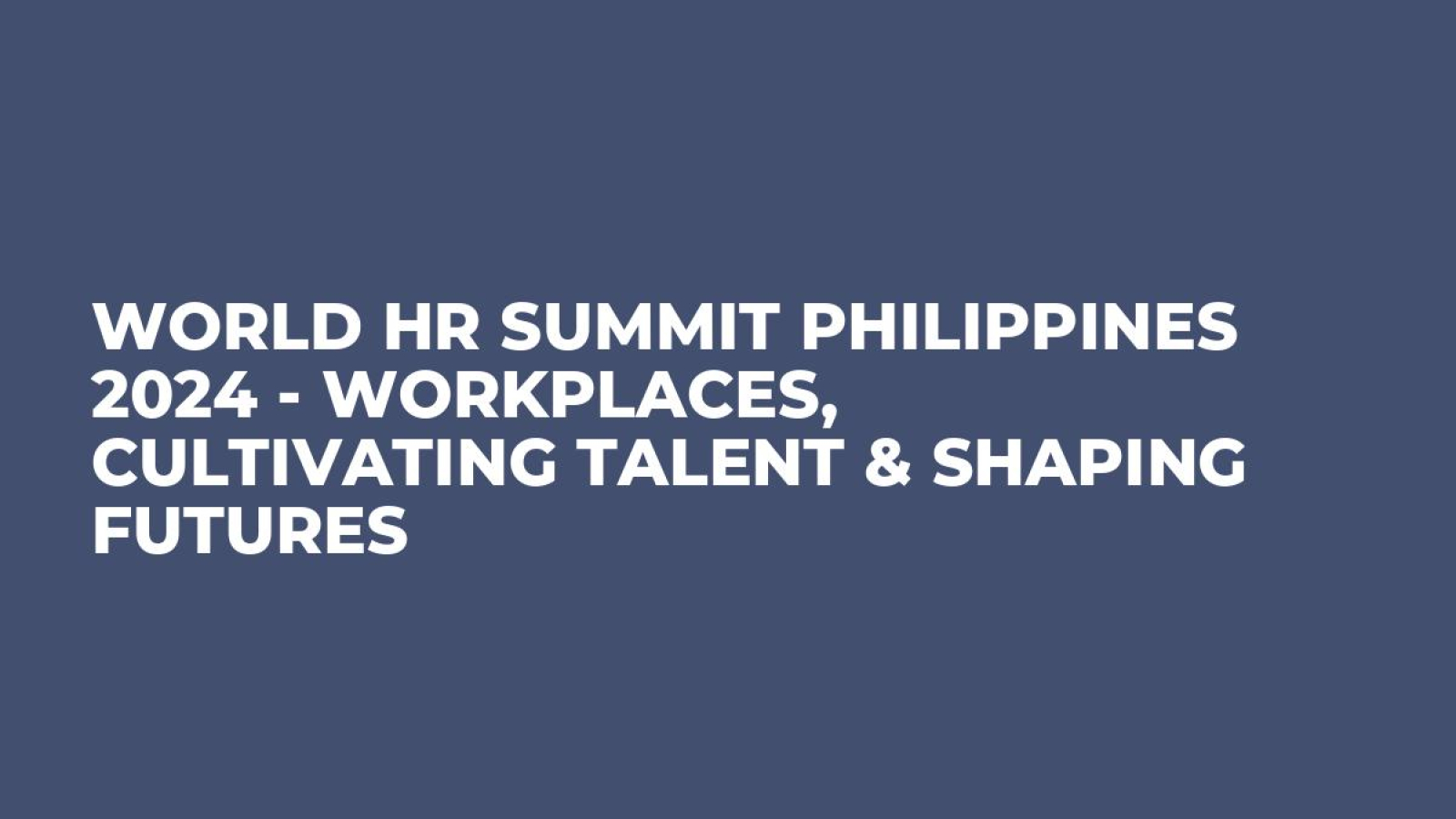 World HR Summit Philippines 2024 - Workplaces, Cultivating Talent & Shaping Futures