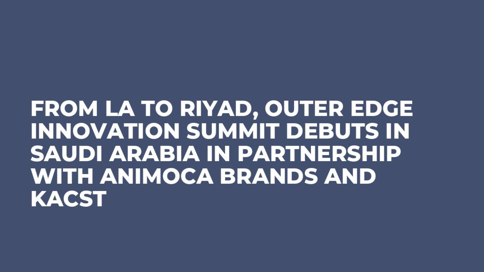From LA to Riyad, Outer Edge Innovation Summit debuts in Saudi Arabia in Partnership with Animoca Brands and KACST