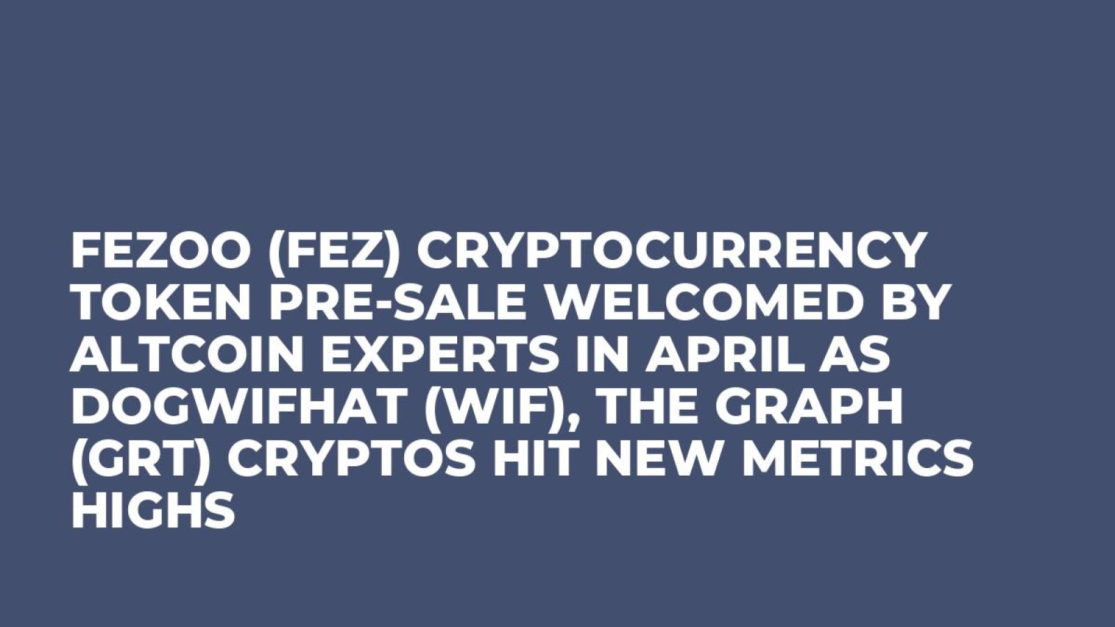 Fezoo (FEZ) Cryptocurrency Token Pre-Sale Welcomed by Altcoin Experts in  April as Dogwifhat (WIF), The Graph (GRT) Cryptos Hit New Metrics Highs -  U.Today