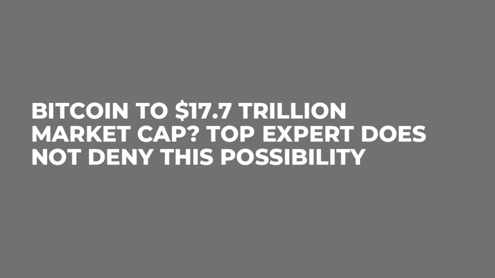 Bitcoin to $17.7 Trillion Market Cap? Top Expert Does Not Deny This  Possibility - U.Today