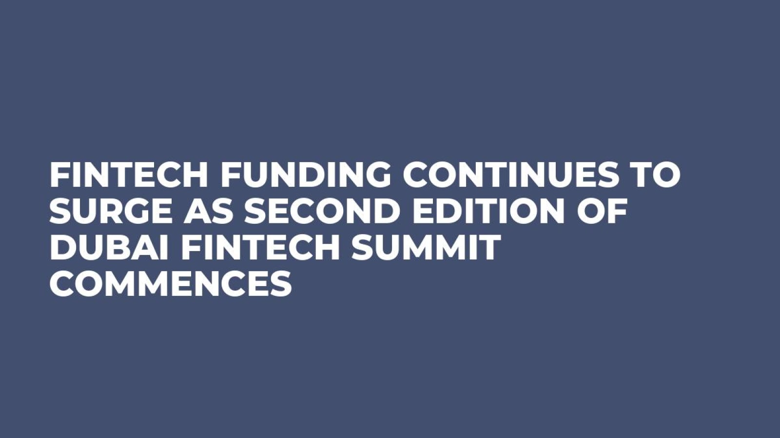 FinTech Funding Continues to Surge as Second Edition of Dubai FinTech Summit Commences