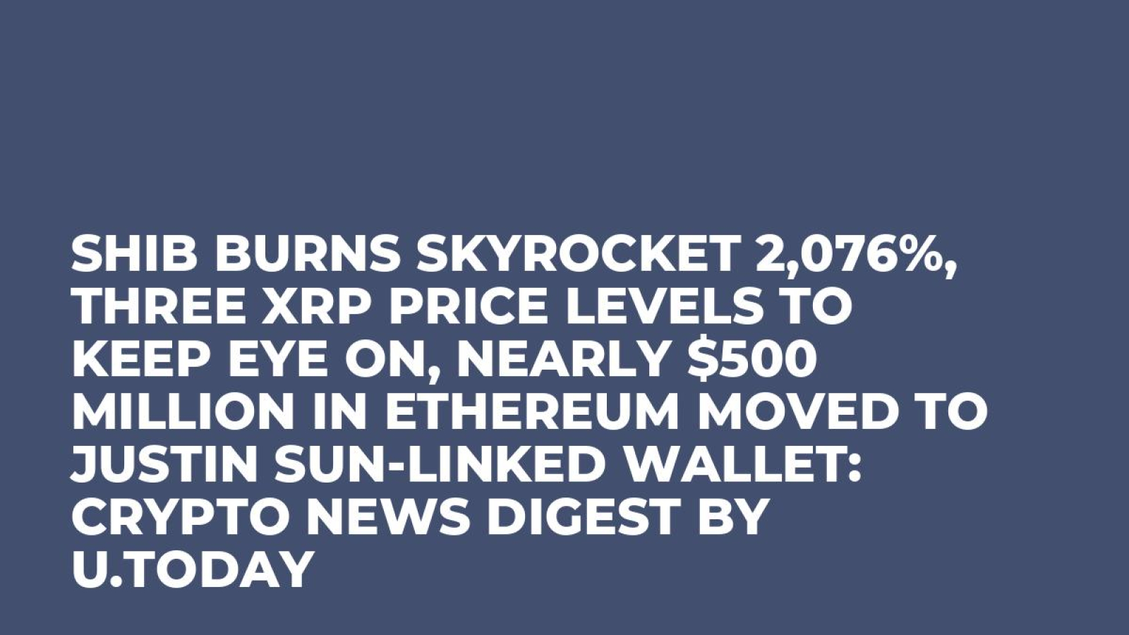 SHIB Burns Skyrocket 2,076%, Three XRP Price Levels to Keep Eye On, Nearly  $500 Million in Ethereum Moved to Justin Sun-Linked Wallet: Crypto News  Digest by U.Today - U.Today