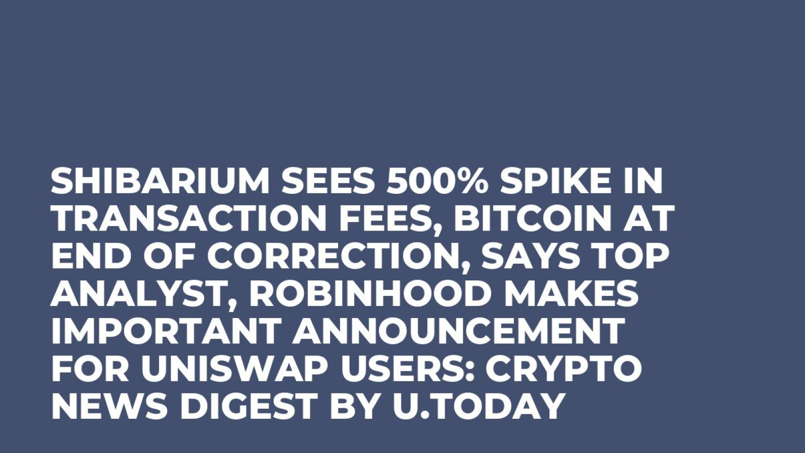 Shibarium Sees 500% Spike in Transaction Fees, Bitcoin at End of  Correction, Says Top Analyst, Robinhood Makes Important Announcement for  Uniswap Users: Crypto News Digest by U.Today - U.Today