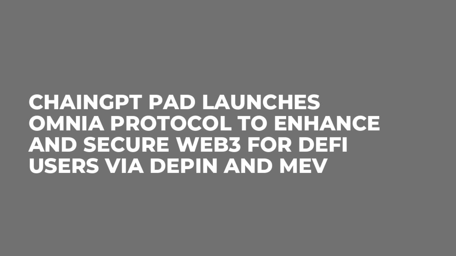 ChainGPT Pad Launches OMNIA Protocol to Enhance and Secure Web3 for DeFi Users via DePIN and MEV