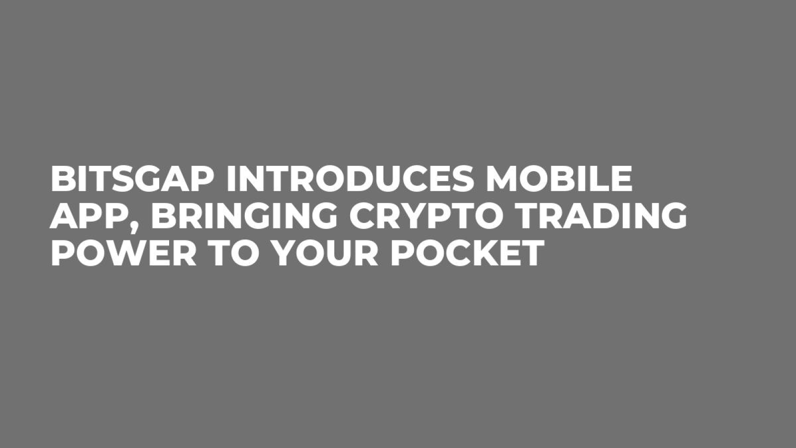 Bitsgap Introduces Mobile App, Bringing Crypto Trading Power to Your Pocket