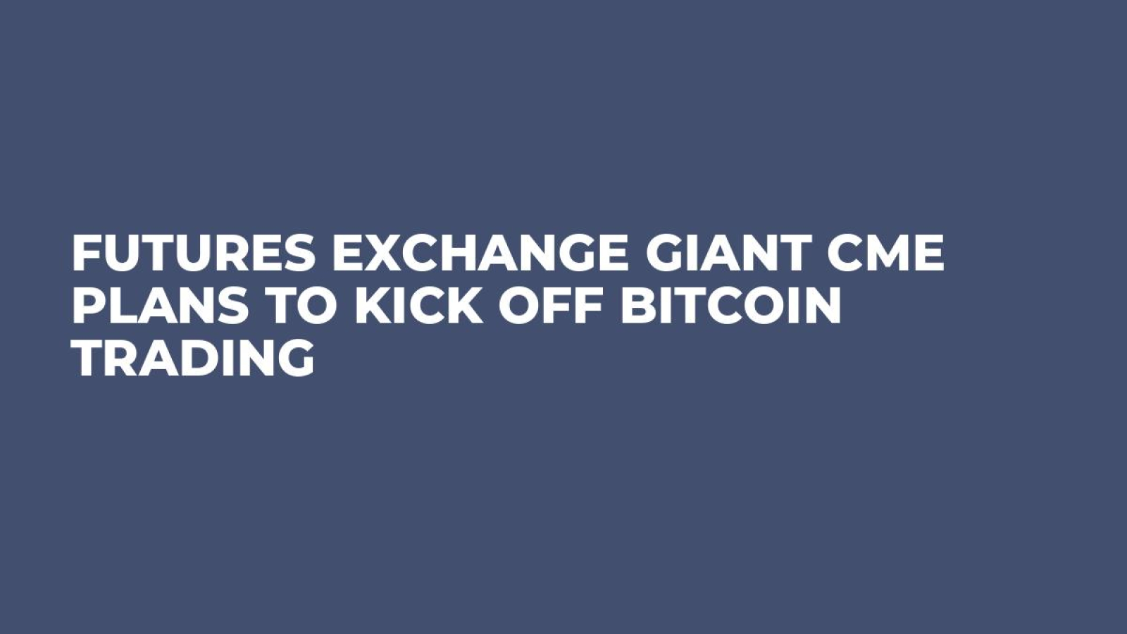 Futures Exchange Giant CME Plans To Kick Off Bitcoin Trading - U.Today