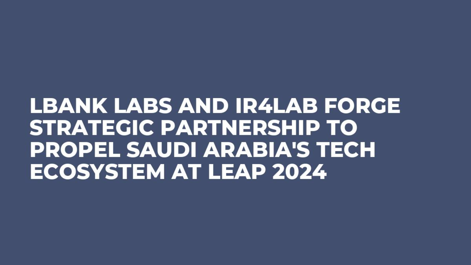 LBank Labs and IR4Lab Forge Strategic Partnership to Propel Saudi Arabia's Tech Ecosystem at LEAP 2024