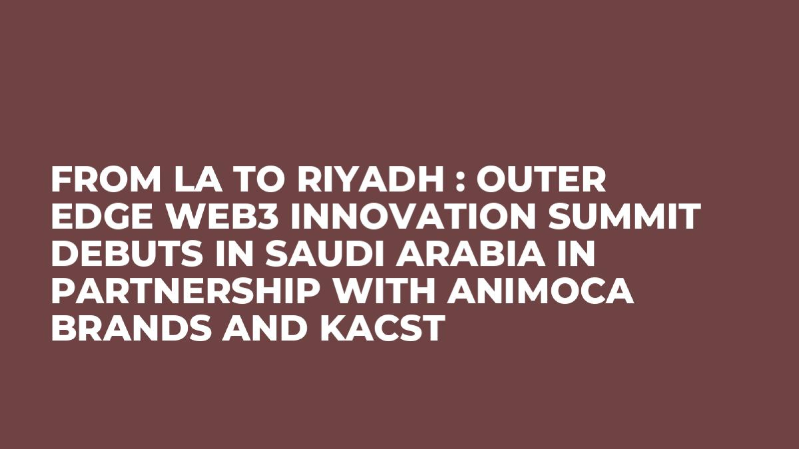 From LA to Riyadh : Outer Edge Web3 Innovation Summit debuts in Saudi Arabia in Partnership with Animoca Brands and KACST