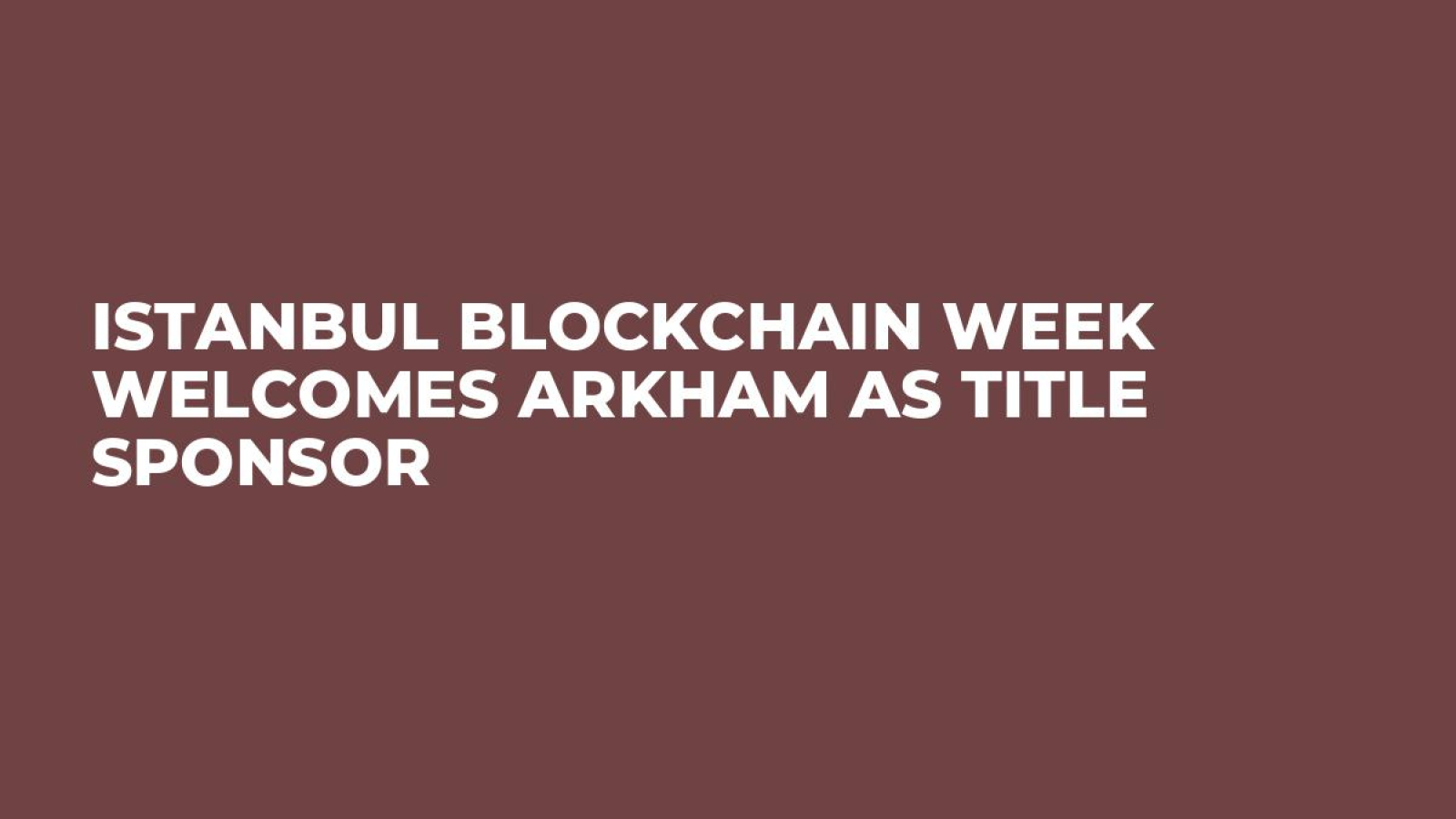 Istanbul Blockchain Week Welcomes Arkham as Title Sponsor