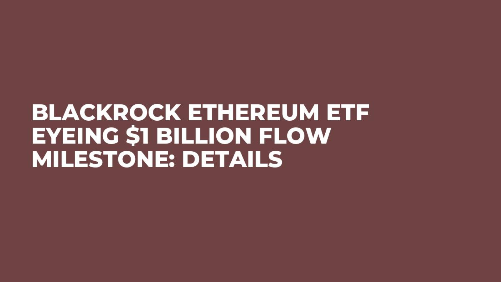BlackRock Ethereum ETF Eyeing $1 Billion Flow Milestone: Details - U.Today
