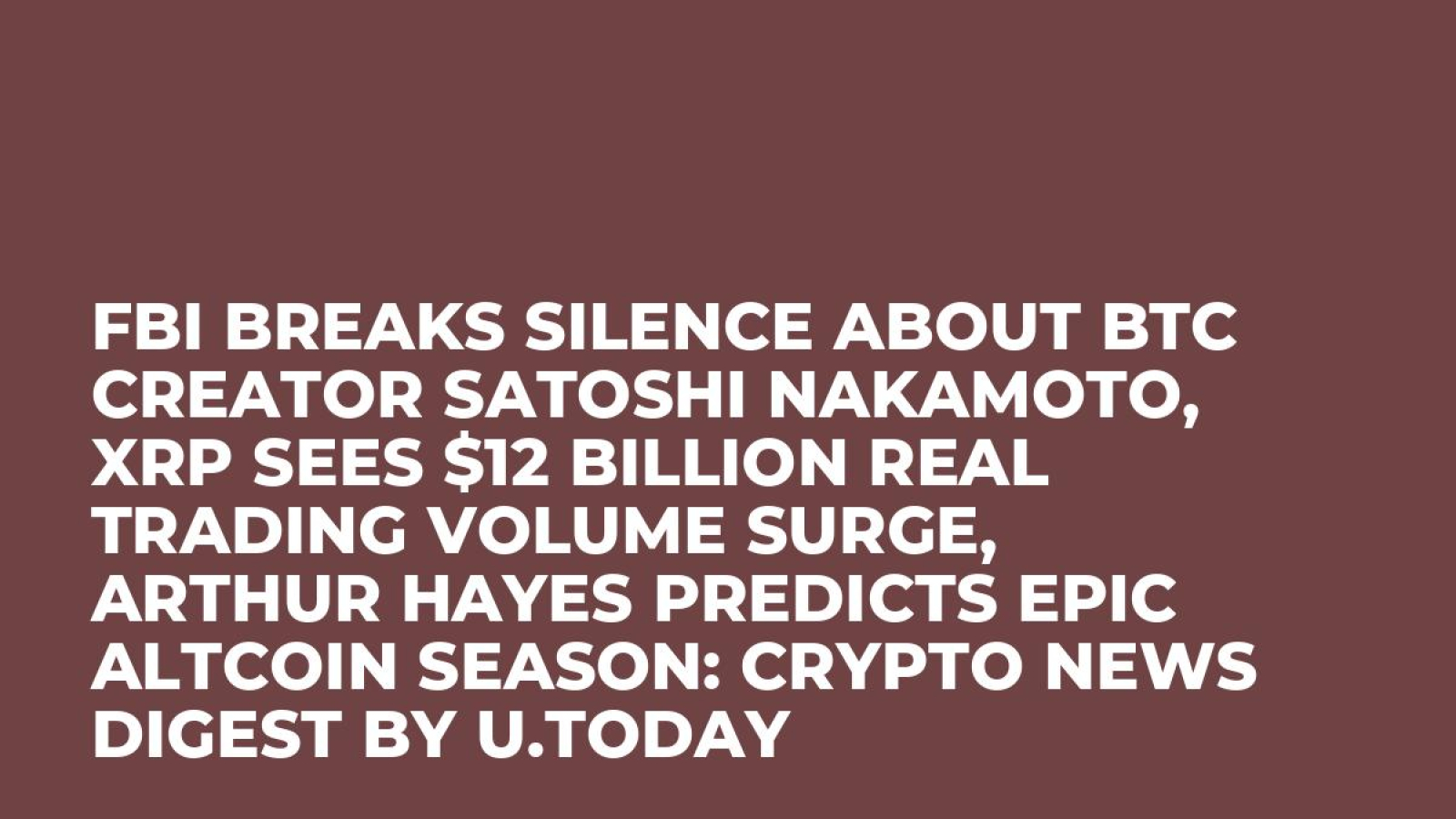 FBI Breaks Silence about BTC Creator Satoshi Nakamoto, XRP Sees $12 Billion  Real Trading Volume Surge, Arthur Hayes Predicts Epic Altcoin Season: Crypto  News Digest by U.Today - U.Today