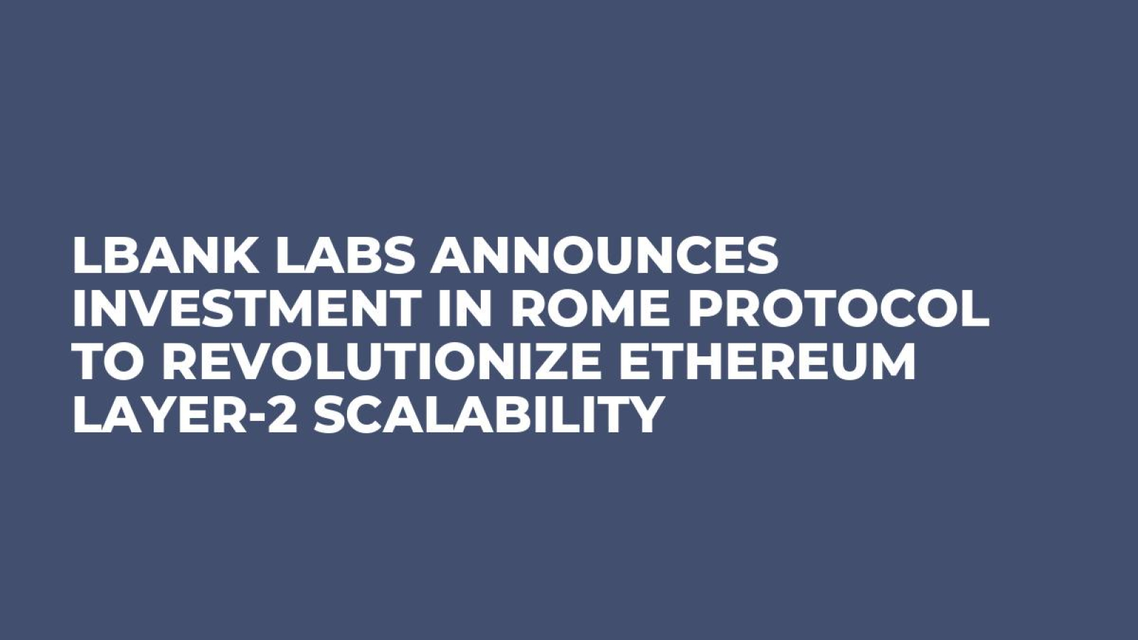 LBank Labs Announces Investment in Rome Protocol to Revolutionize Ethereum Layer-2 Scalability