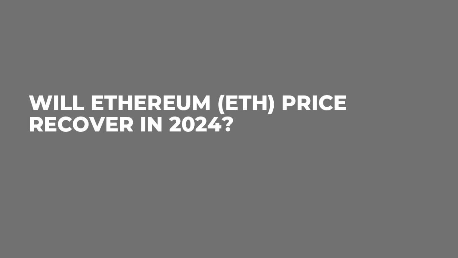 Will Ethereum (ETH) Price Recover in 2024? - U.Today