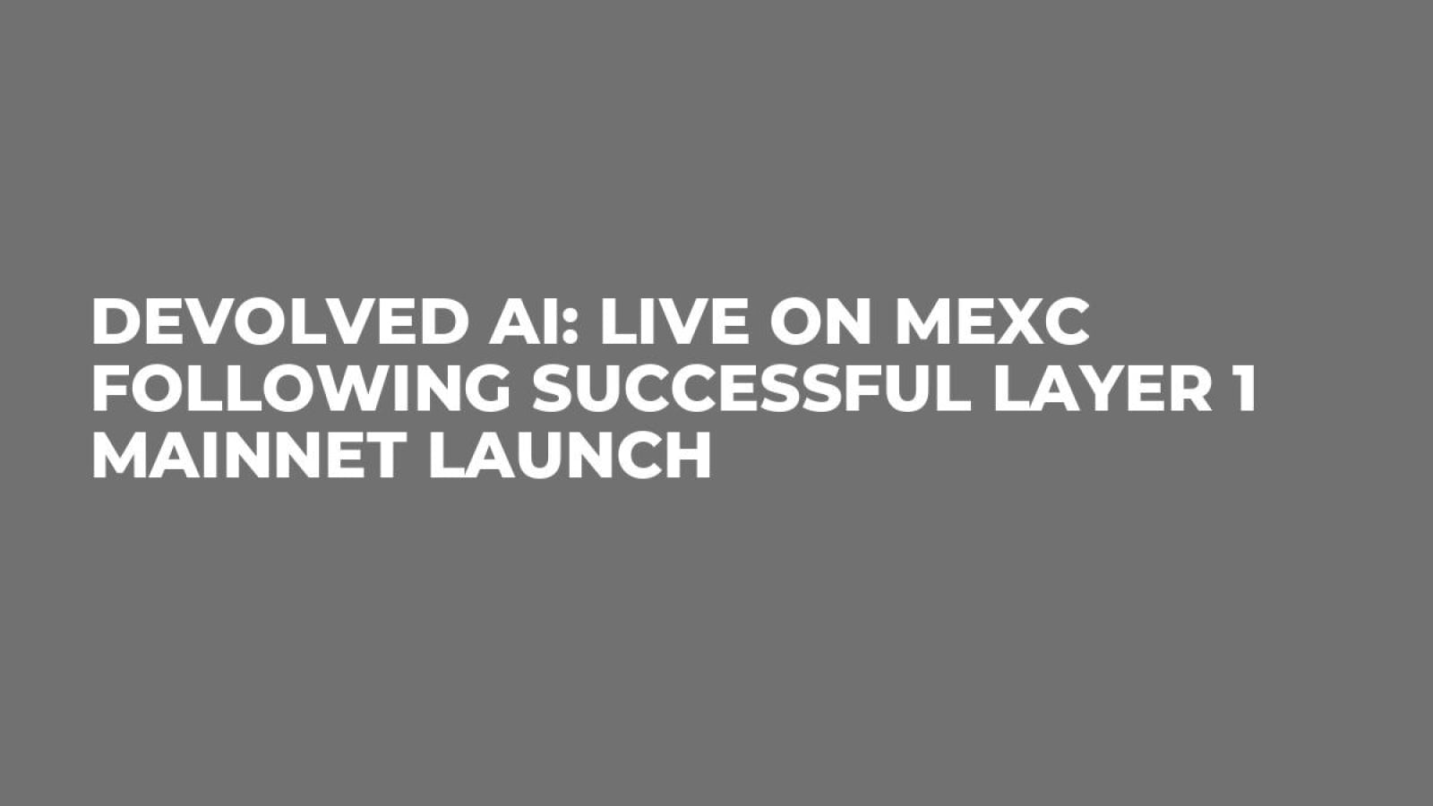 Devolved AI: Live on MEXC Following Successful Layer 1 Mainnet Launch