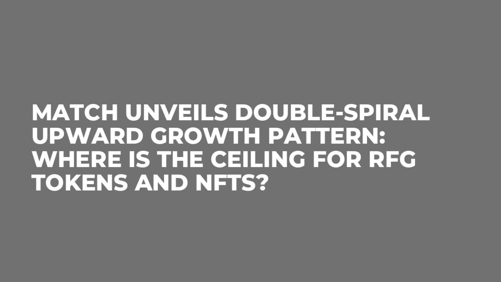 Match Unveils Double-Spiral Upward Growth Pattern: Where Is the Ceiling for RFG Tokens and NFTs?