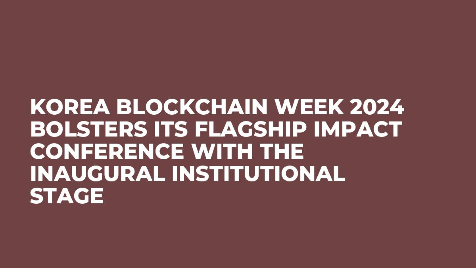 Korea Blockchain Week 2024 Bolsters Its Flagship IMPACT Conference With the Inaugural Institutional Stage