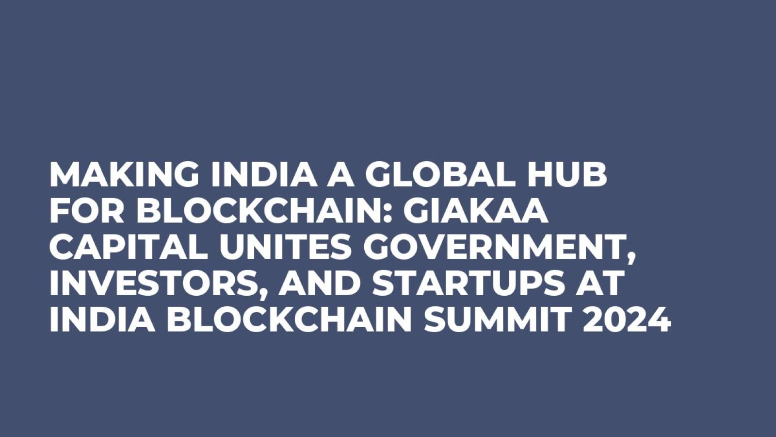 Making India a Global Hub for Blockchain: Giakaa Capital Unites Government, Investors, and Startups at India Blockchain Summit 2024