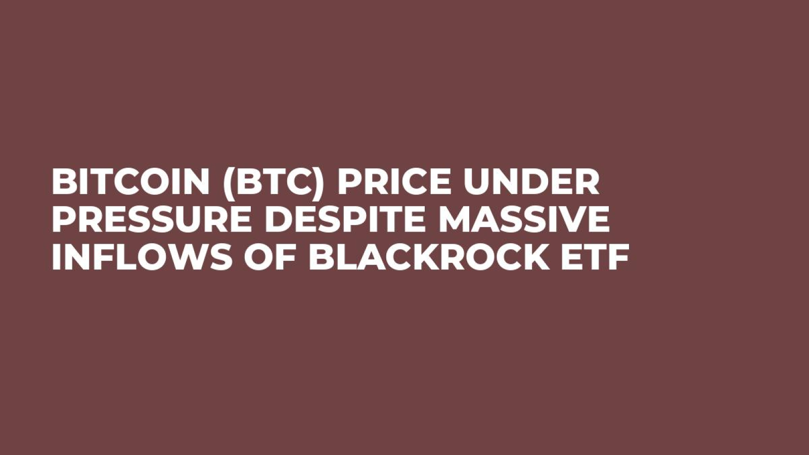 Bitcoin (BTC) Price Under Pressure Despite Massive Inflows of BlackRock ETF  - U.Today