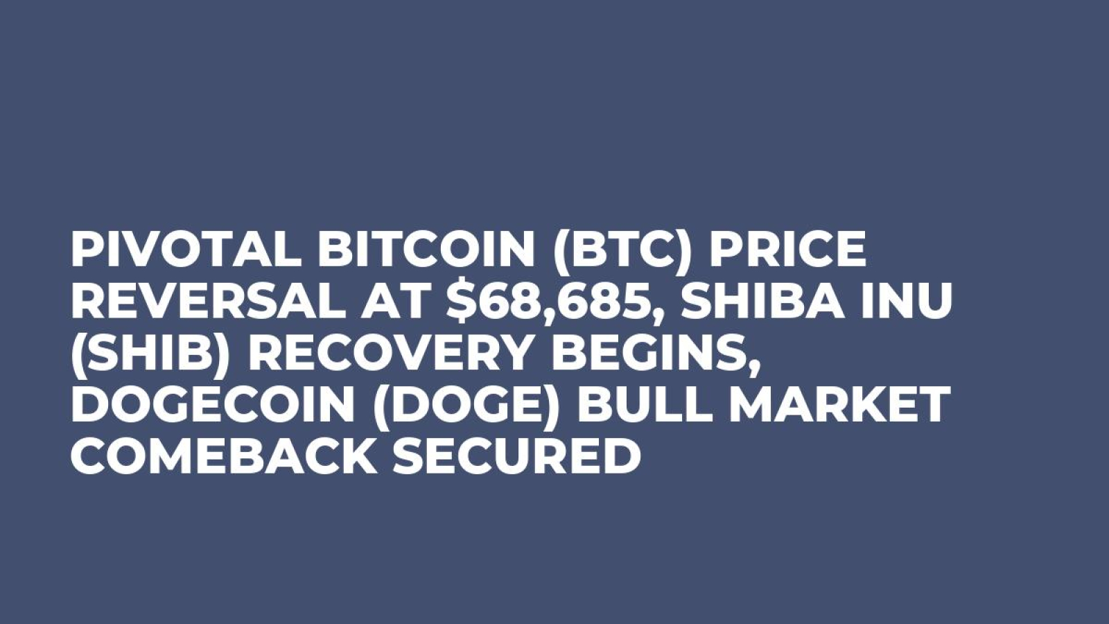 Pivotal Bitcoin (BTC) Price Reversal at $68,685, Shiba Inu (SHIB) Recovery  Begins, Dogecoin (DOGE) Bull Market Comeback Secured - U.Today