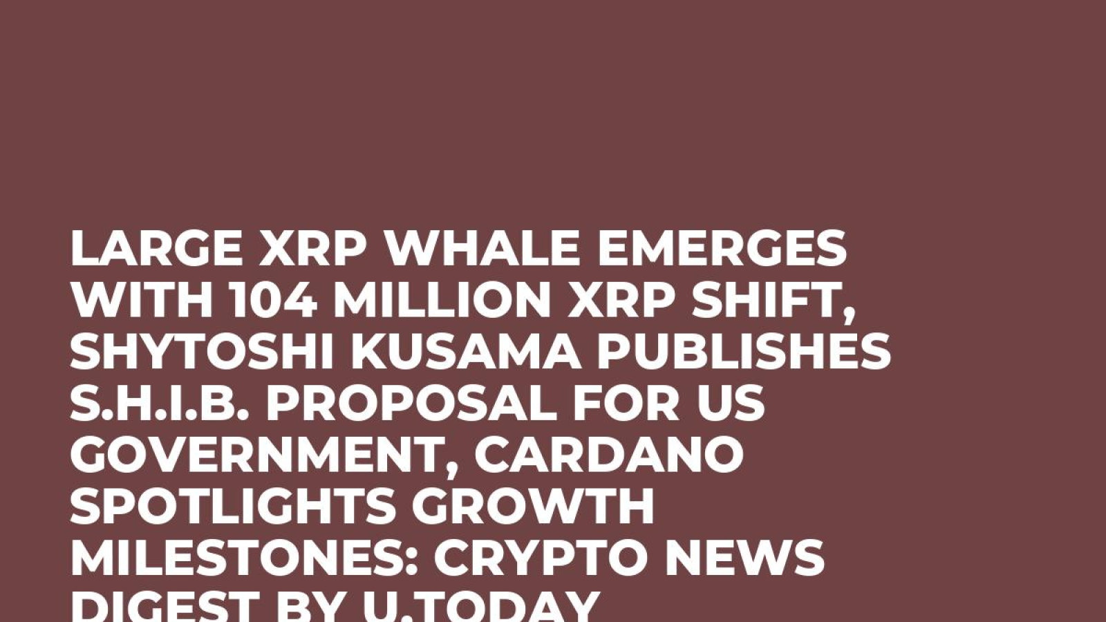 Large XRP Whale Emerges With 104 Million XRP Shift, Shytoshi Kusama  Publishes S.H.I.B. Proposal for US Government, Cardano Spotlights Growth  Milestones: Crypto News Digest by U.Today - U.Today