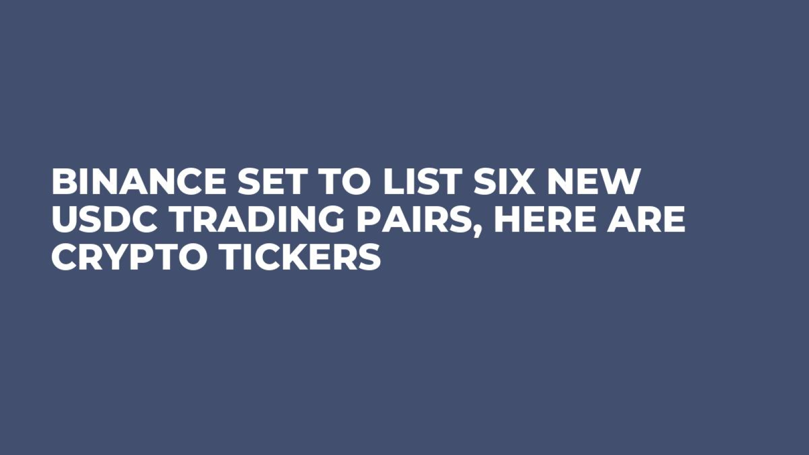 Binance Set to List Six New USDC Trading Pairs, Here Are Crypto Tickers -  U.Today