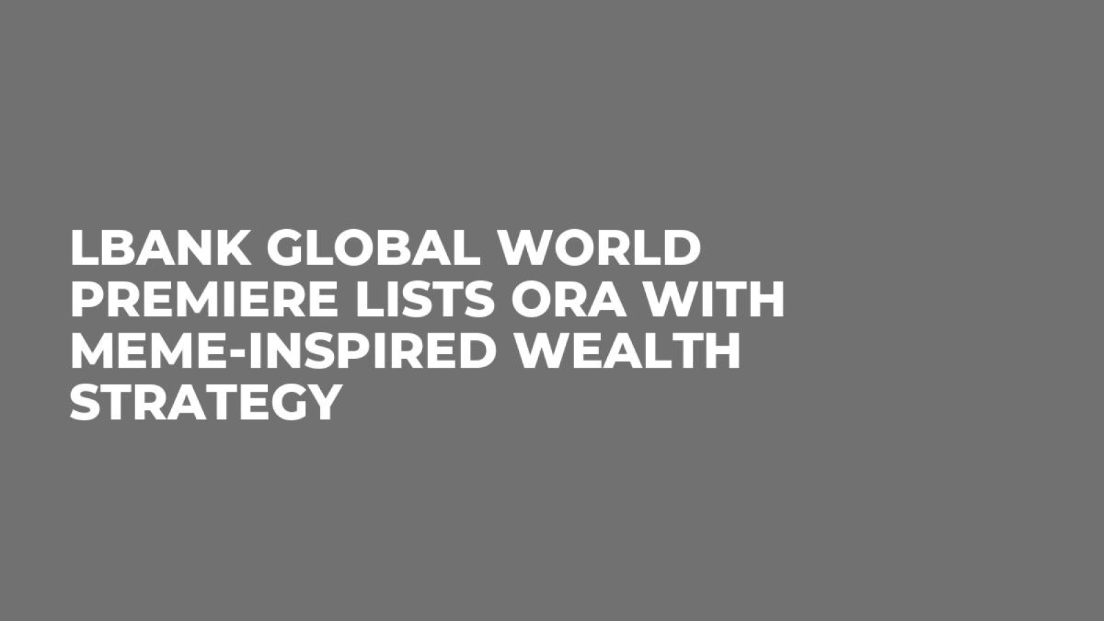 LBank Global World Premiere Lists ORA with Meme-Inspired Wealth Strategy