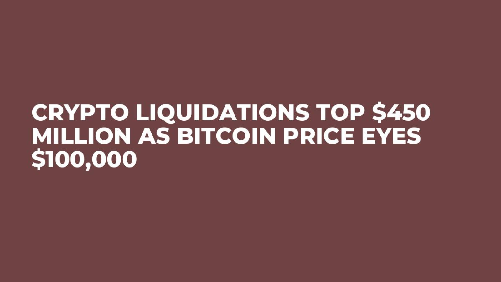 Crypto Liquidations Top $450 Million as Bitcoin Price Eyes $100,000 - U. Today