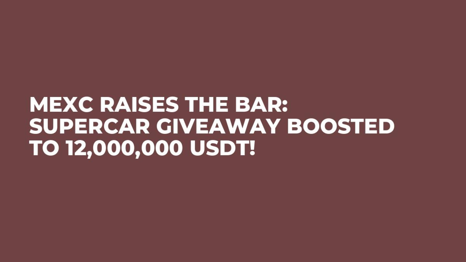MEXC Raises the Bar: Supercar Giveaway Boosted to 12,000,000 USDT!