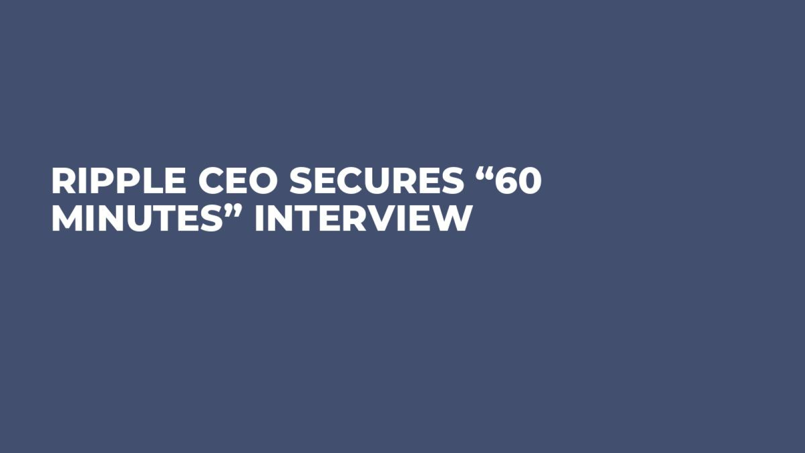 Ripple CEO Secures “60 Minutes” Interview - U.Today